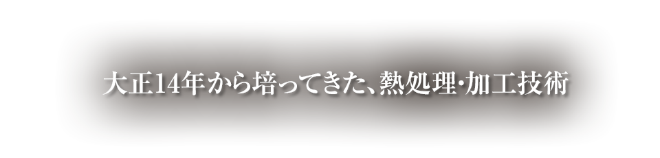 大正14年から培ってきた、熱処理・加工技術