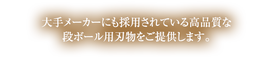 大手メーカーにも採用されている高品質な段ボール用刃物をご提供します。